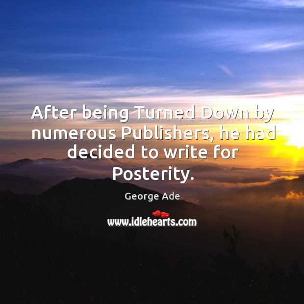 After being turned down by numerous publishers, he had decided to write for posterity. George Ade Picture Quote