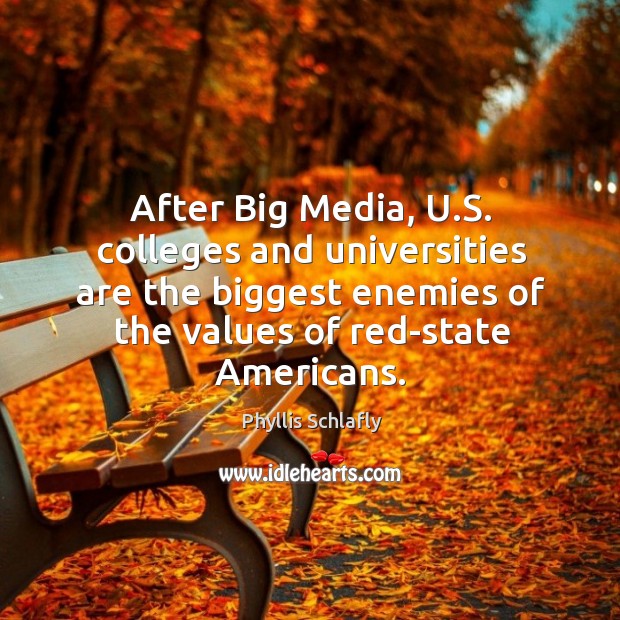 After big media, u.s. Colleges and universities are the biggest enemies of the values of red-state americans. Phyllis Schlafly Picture Quote