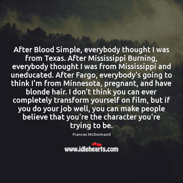 After Blood Simple, everybody thought I was from Texas. After Mississippi Burning, 