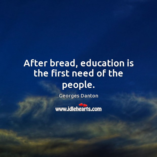 After bread, education is the first need of the people. Georges Danton Picture Quote