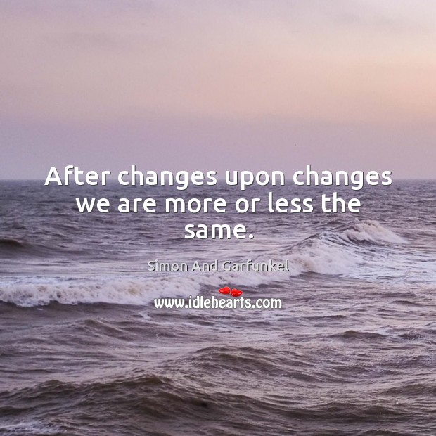 After changes upon changes we are more or less the same. Simon And Garfunkel Picture Quote