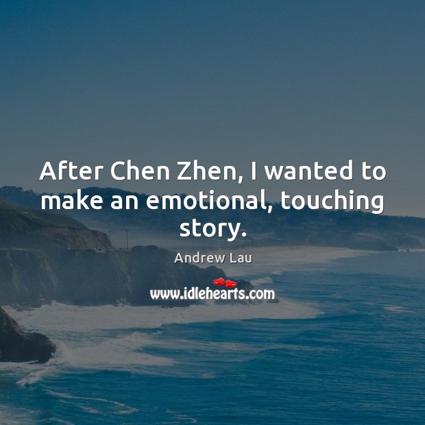 After Chen Zhen, I wanted to make an emotional, touching story. Andrew Lau Picture Quote