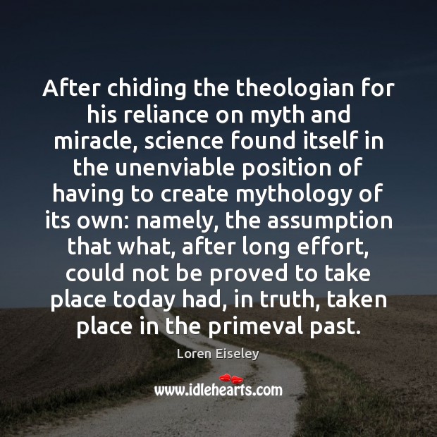 After chiding the theologian for his reliance on myth and miracle, science Loren Eiseley Picture Quote