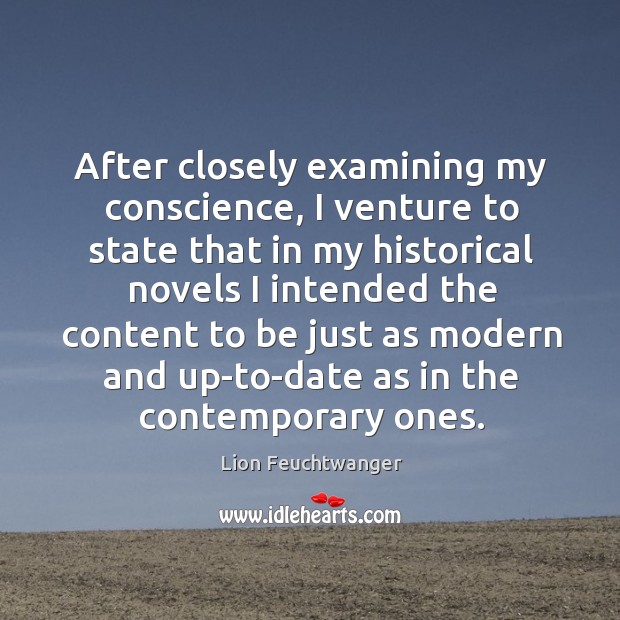 After closely examining my conscience, I venture to state that in my historical novels Lion Feuchtwanger Picture Quote