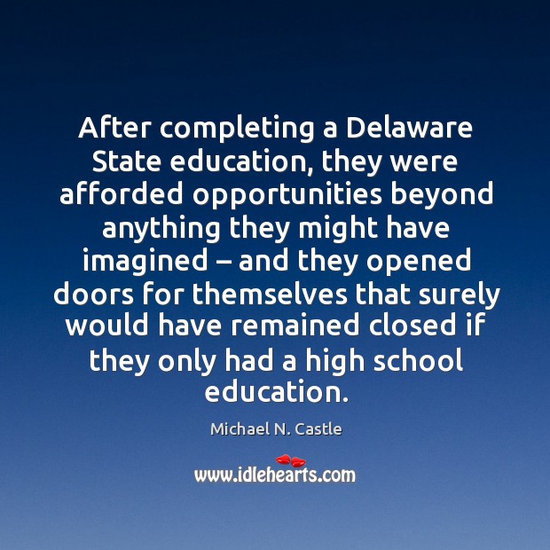 After completing a delaware state education, they were afforded opportunities beyond Michael N. Castle Picture Quote