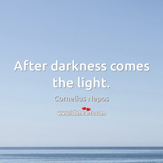 After darkness comes the light. Cornelius Nepos Picture Quote
