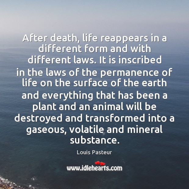 After death, life reappears in a different form and with different laws. Louis Pasteur Picture Quote