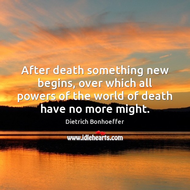 After death something new begins, over which all powers of the world Dietrich Bonhoeffer Picture Quote