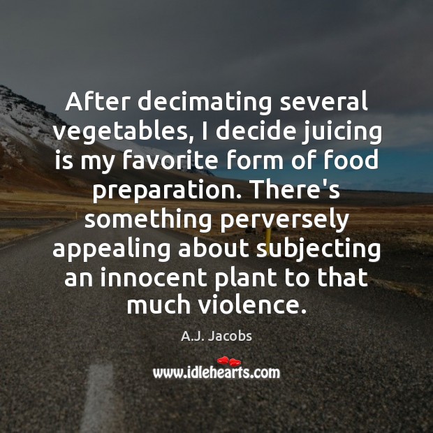After decimating several vegetables, I decide juicing is my favorite form of A.J. Jacobs Picture Quote