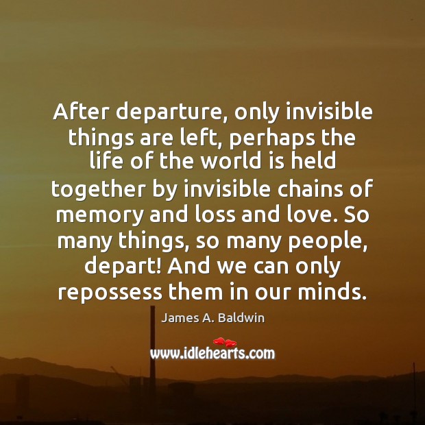 After departure, only invisible things are left, perhaps the life of the James A. Baldwin Picture Quote