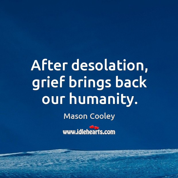 After desolation, grief brings back our humanity. Mason Cooley Picture Quote