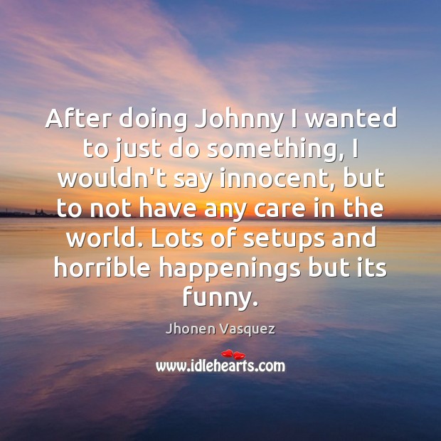 After doing Johnny I wanted to just do something, I wouldn’t say Jhonen Vasquez Picture Quote