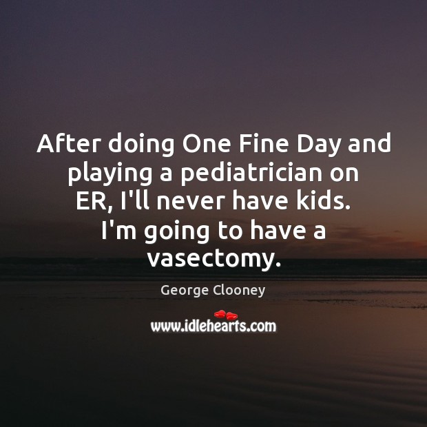 After doing One Fine Day and playing a pediatrician on ER, I’ll George Clooney Picture Quote