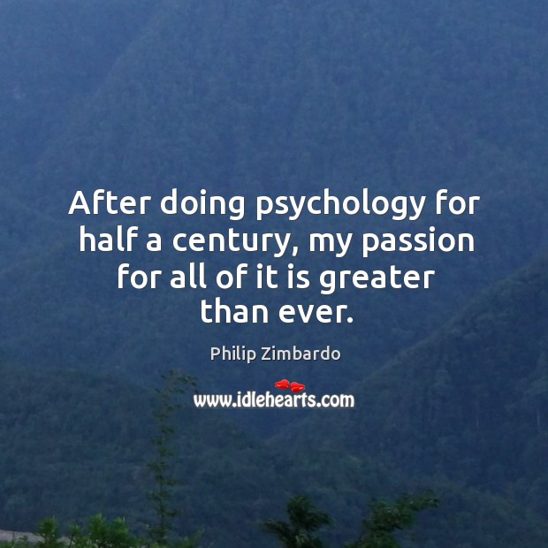 After doing psychology for half a century, my passion for all of it is greater than ever. Passion Quotes Image