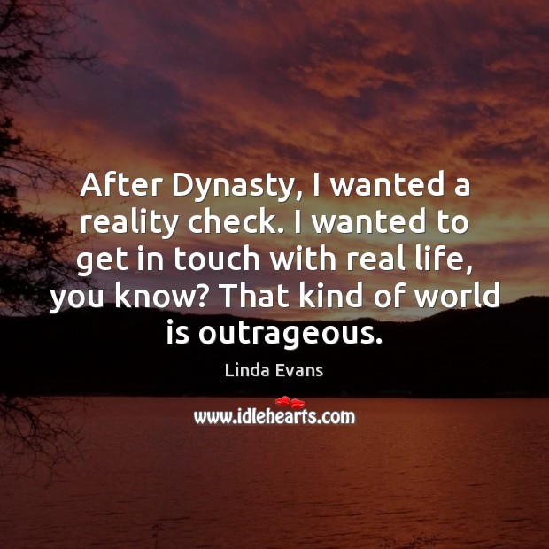 After Dynasty, I wanted a reality check. I wanted to get in Real Life Quotes Image