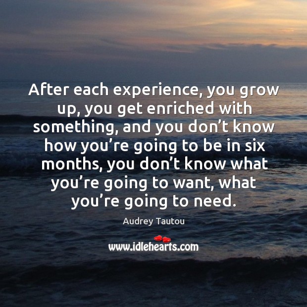 After each experience, you grow up, you get enriched with something Image