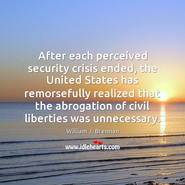 After each perceived security crisis ended, the United States has remorsefully realized William J. Brennan Picture Quote