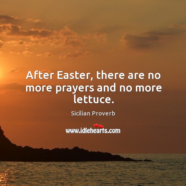 After easter, there are no more prayers and no more lettuce. Sicilian Proverbs Image