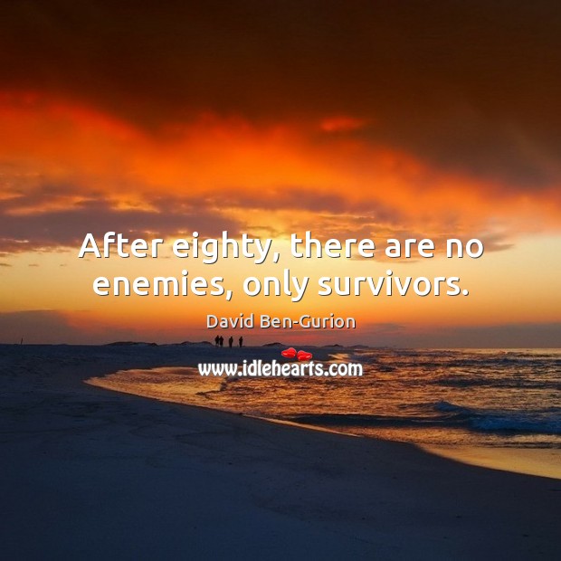 After eighty, there are no enemies, only survivors. David Ben-Gurion Picture Quote