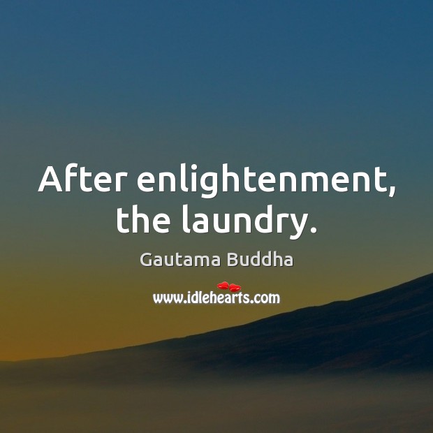 After enlightenment, the laundry. Gautama Buddha Picture Quote