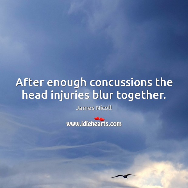 After enough concussions the head injuries blur together. James Nicoll Picture Quote
