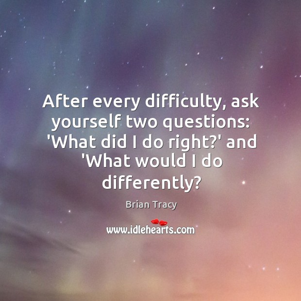 After every difficulty, ask yourself two questions: ‘What did I do right? Image