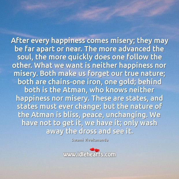 After every happiness comes misery; they may be far apart or near. Swami Vivekananda Picture Quote