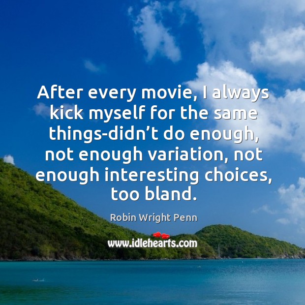 After every movie, I always kick myself for the same things-didn’t do enough Robin Wright Penn Picture Quote