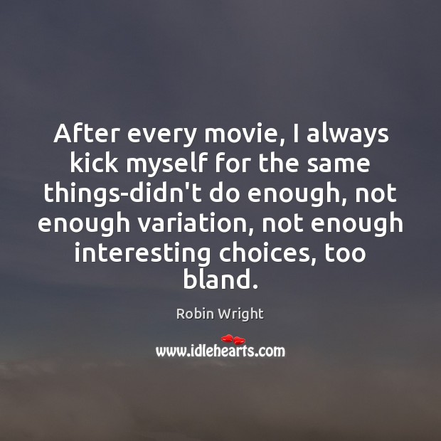 After every movie, I always kick myself for the same things-didn’t do Robin Wright Picture Quote