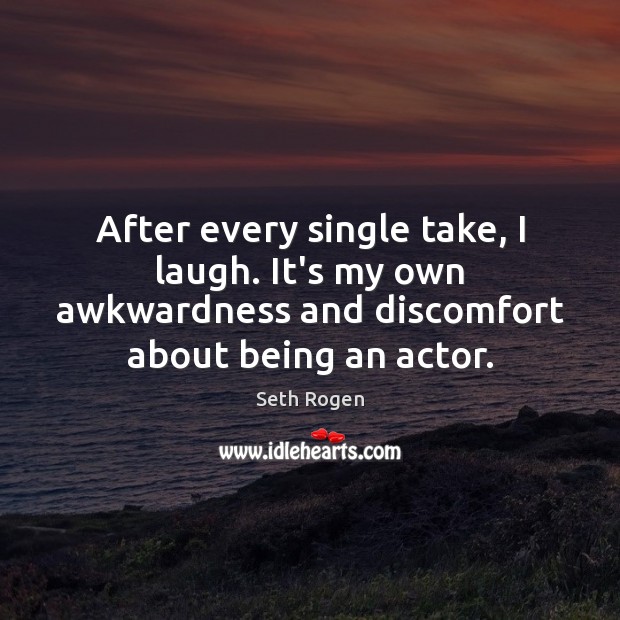 After every single take, I laugh. It’s my own awkwardness and discomfort Seth Rogen Picture Quote