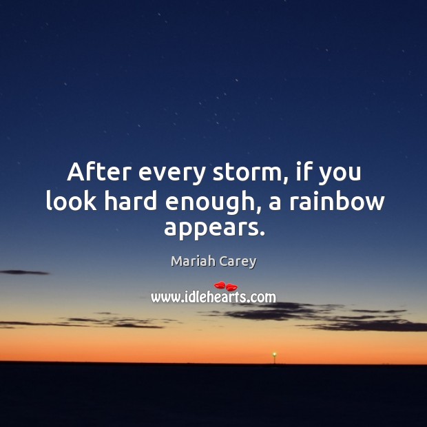 After every storm, if you look hard enough, a rainbow appears. Mariah Carey Picture Quote
