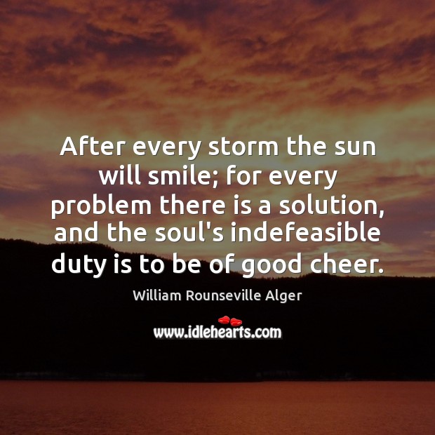 After every storm the sun will smile; for every problem there is William Rounseville Alger Picture Quote