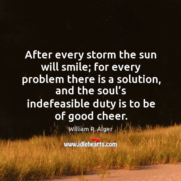 After every storm the sun will smile; for every problem there is a solution, and the soul’s Image