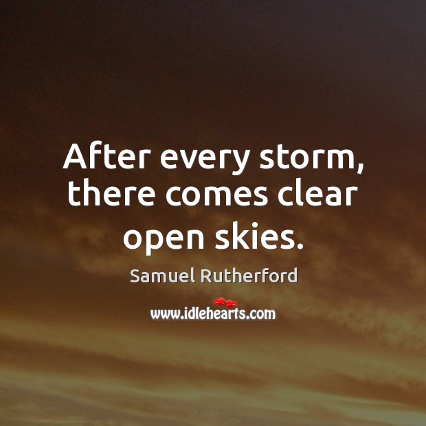 After every storm, there comes clear open skies. Samuel Rutherford Picture Quote
