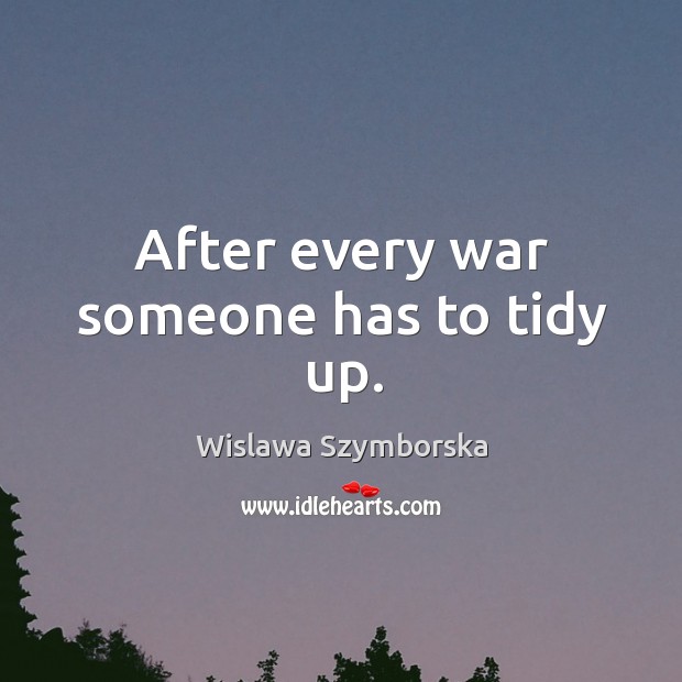 After every war someone has to tidy up. Wislawa Szymborska Picture Quote