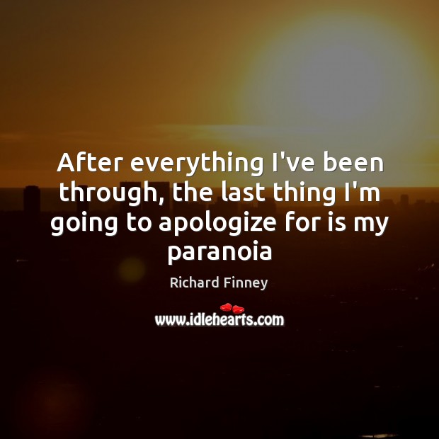 After everything I’ve been through, the last thing I’m going to apologize Richard Finney Picture Quote