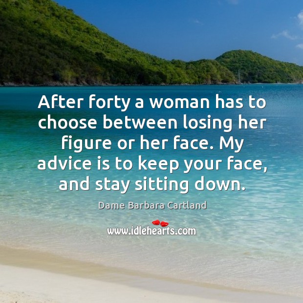 After forty a woman has to choose between losing her figure or her face. Dame Barbara Cartland Picture Quote