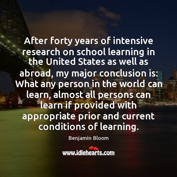 After forty years of intensive research on school learning in the United Benjamin Bloom Picture Quote