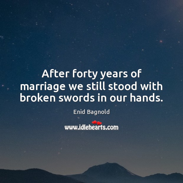 After forty years of marriage we still stood with broken swords in our hands. Enid Bagnold Picture Quote