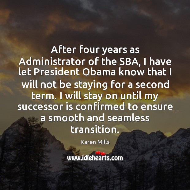 After four years as Administrator of the SBA, I have let President Karen Mills Picture Quote