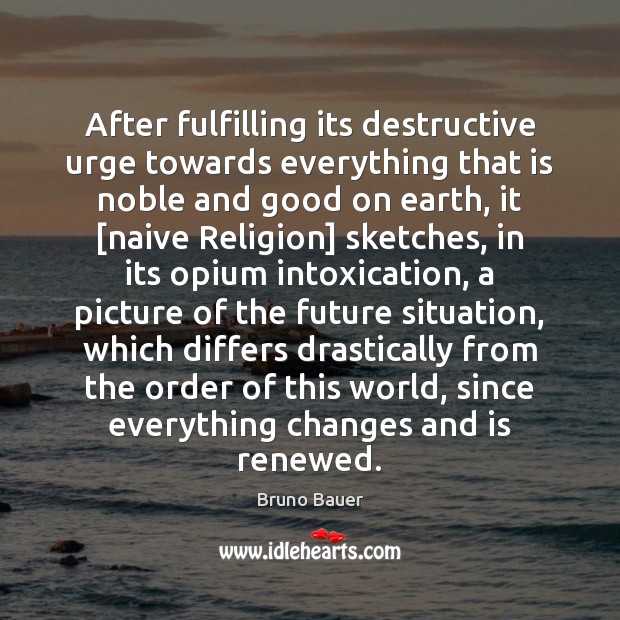 After fulfilling its destructive urge towards everything that is noble and good Bruno Bauer Picture Quote