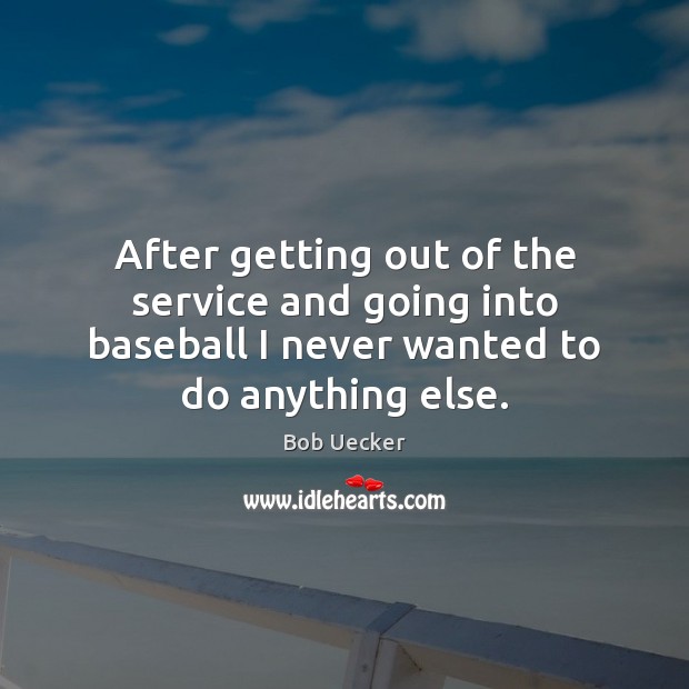 After getting out of the service and going into baseball I never Bob Uecker Picture Quote