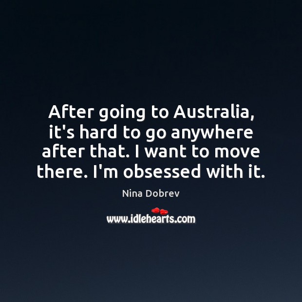 After going to Australia, it’s hard to go anywhere after that. I Nina Dobrev Picture Quote