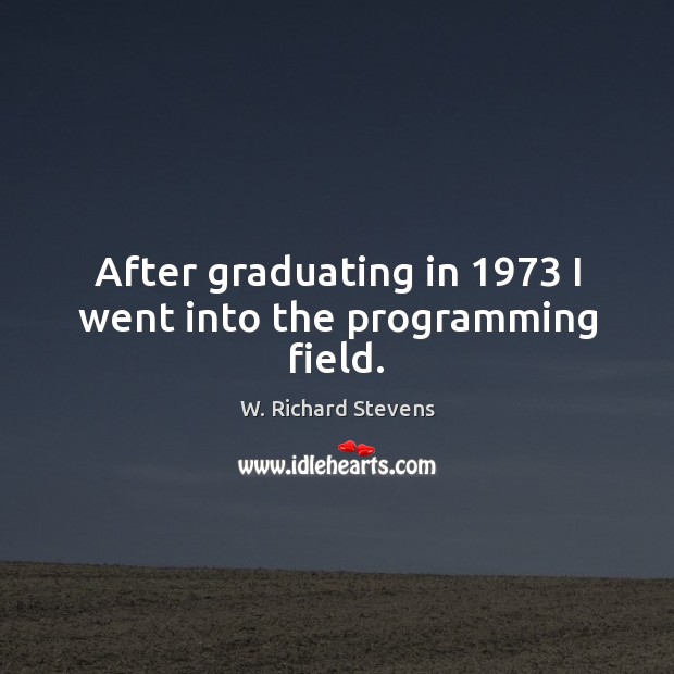 After graduating in 1973 I went into the programming field. W. Richard Stevens Picture Quote