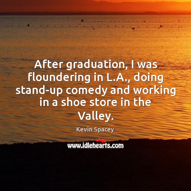 After graduation, I was floundering in L.A., doing stand-up comedy and Graduation Quotes Image