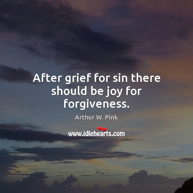 After grief for sin there should be joy for forgiveness. Arthur W. Pink Picture Quote
