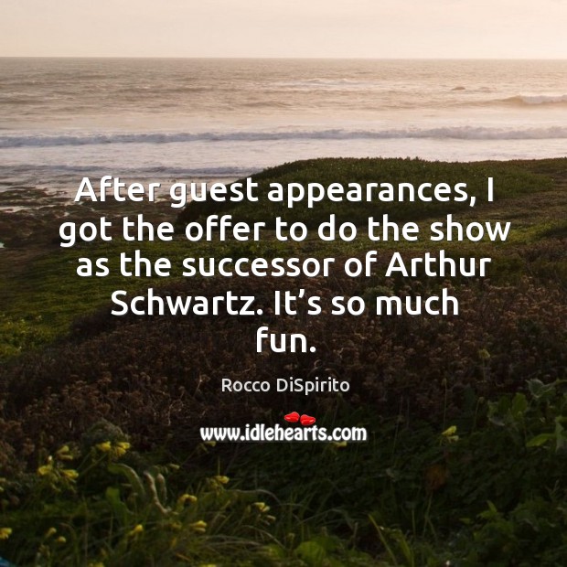 After guest appearances, I got the offer to do the show as the successor of arthur schwartz. It’s so much fun. Rocco DiSpirito Picture Quote