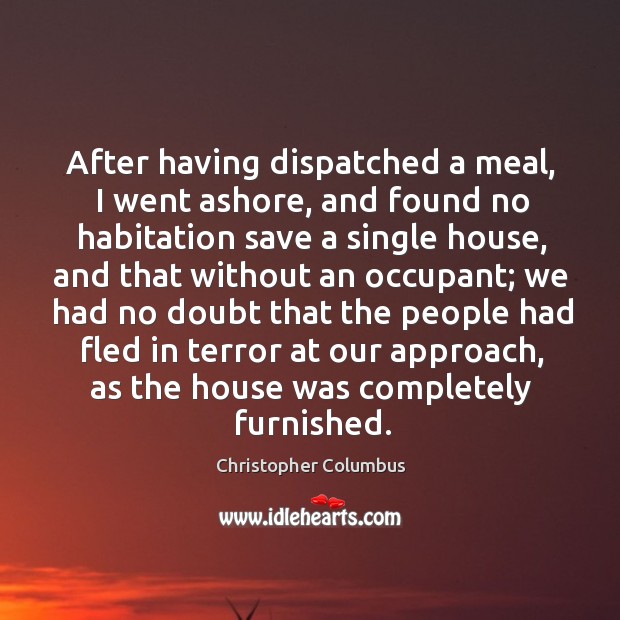 After having dispatched a meal, I went ashore, and found no habitation save a single house Christopher Columbus Picture Quote
