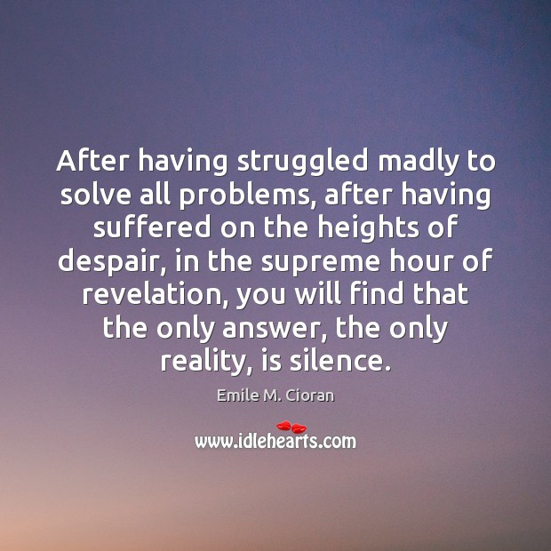 After having struggled madly to solve all problems, after having suffered on Emile M. Cioran Picture Quote