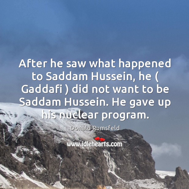 After he saw what happened to Saddam Hussein, he ( Gaddafi ) did not Image